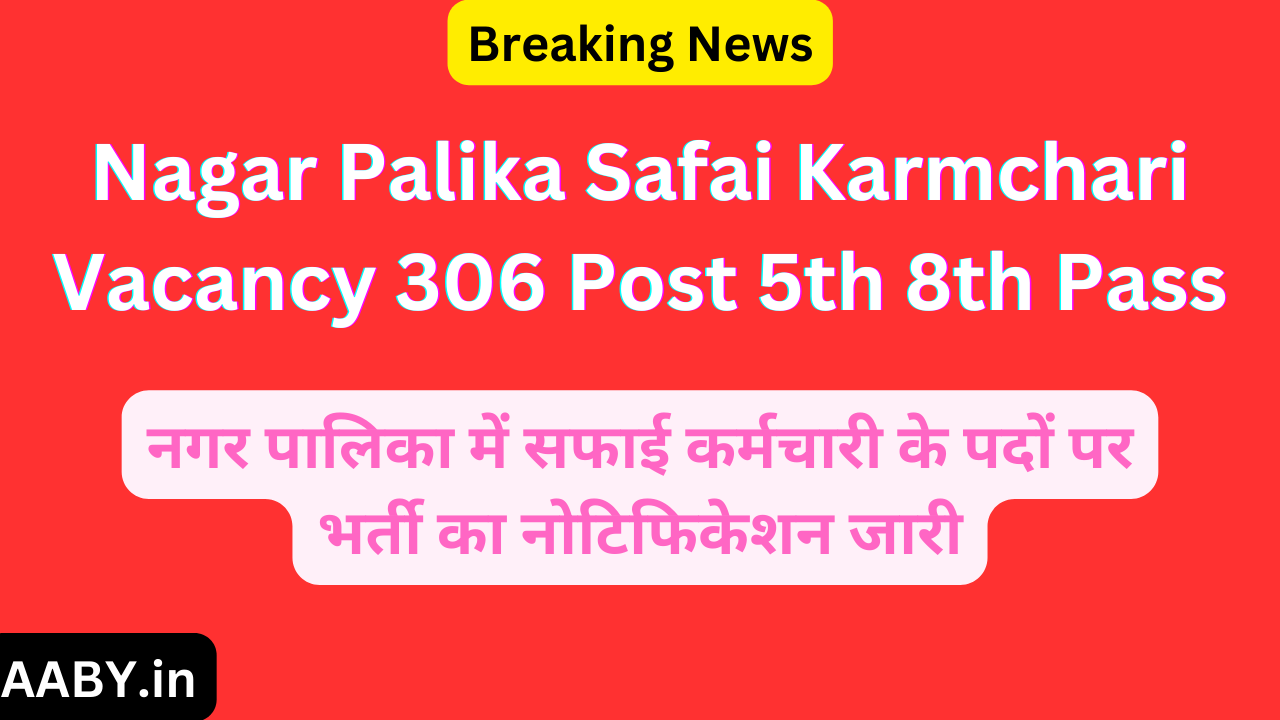 Nagar Palika Safai Karmchari Vacancy 306 Post 5th 8th Pass: नगर पालिका में सफाई कर्मचारी के पदों पर भर्ती का नोटिफिकेशन जारी